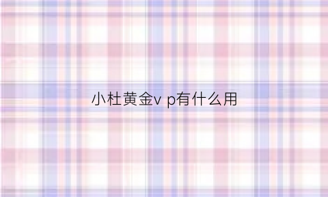 小杜黄金vp有什么用(小杜小杜多少钱)